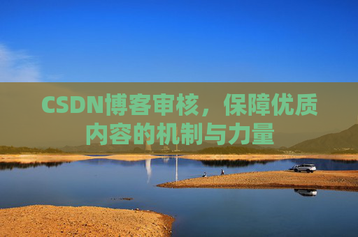 CSDN博客审核,保障优质内容的机制与力量